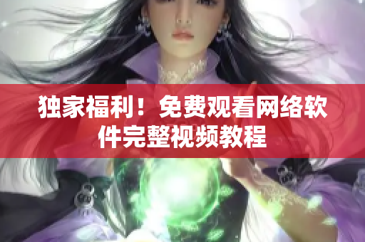 独家福利！免费观看网络软件完整视频教程