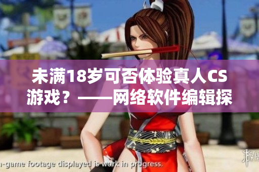 未满18岁可否体验真人CS游戏？——网络软件编辑探讨