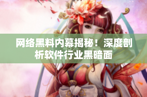 网络黑料内幕揭秘！深度剖析软件行业黑暗面