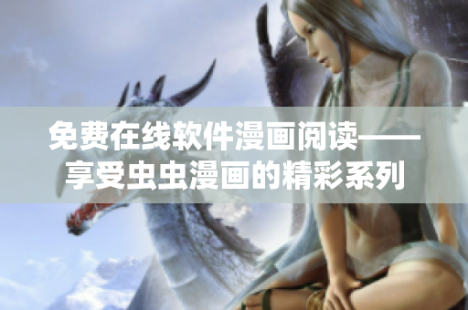 免费在线软件漫画阅读——享受虫虫漫画的精彩系列
