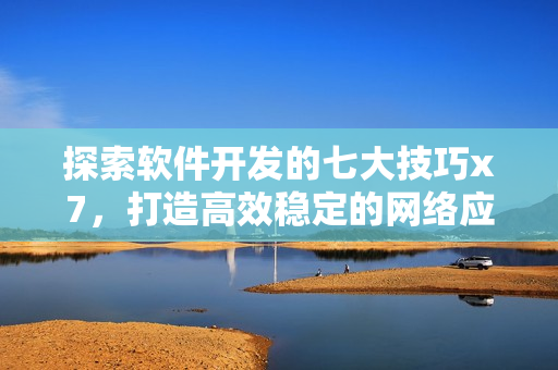探索软件开发的七大技巧x7，打造高效稳定的网络应用