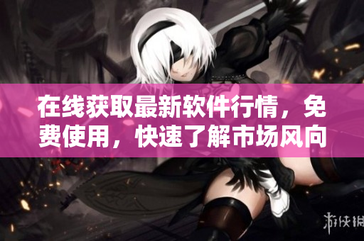 在线获取最新软件行情，免费使用，快速了解市场风向