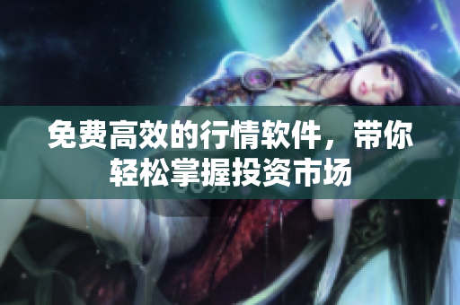 免费高效的行情软件，带你轻松掌握投资市场