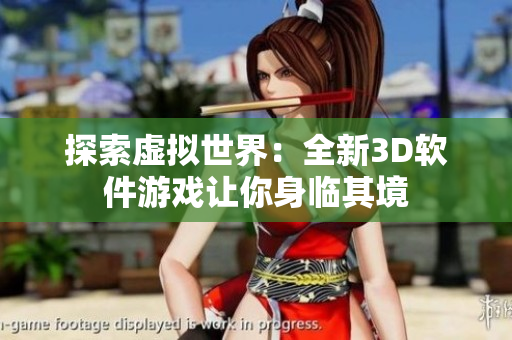 探索虚拟世界：全新3D软件游戏让你身临其境