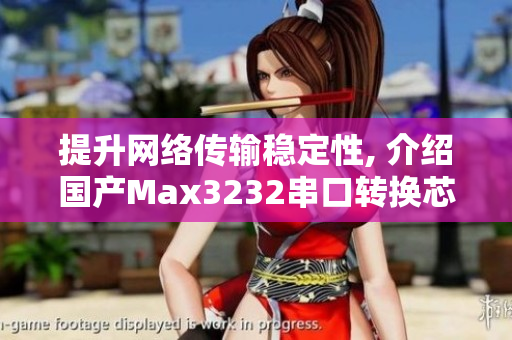 提升网络传输稳定性, 介绍国产Max3232串口转换芯片