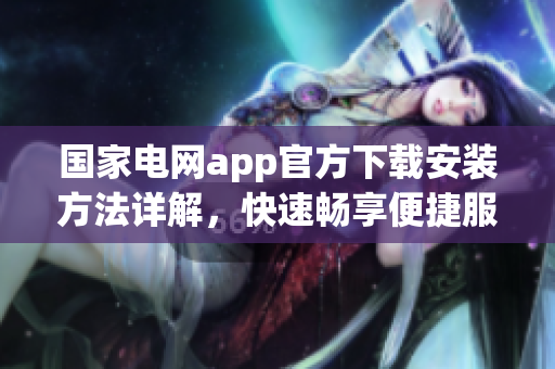 国家电网app官方下载安装方法详解，快速畅享便捷服务
