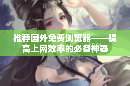 推荐国外免费浏览器——提高上网效率的必备神器