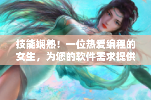 技能娴熟！一位热爱编程的女生，为您的软件需求提供接私活服务