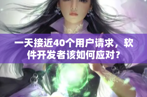 一天接近40个用户请求，软件开发者该如何应对？