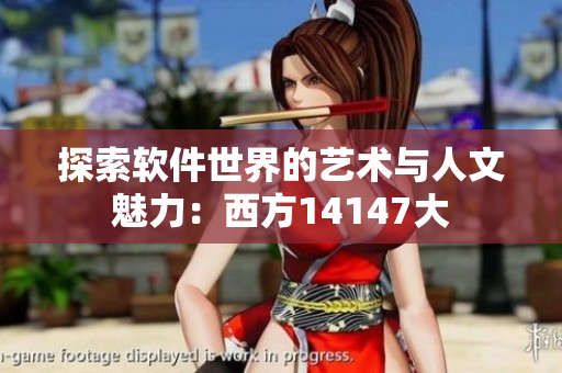 探索软件世界的艺术与人文魅力：西方14147大