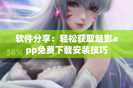 软件分享：轻松获取魅影app免费下载安装技巧