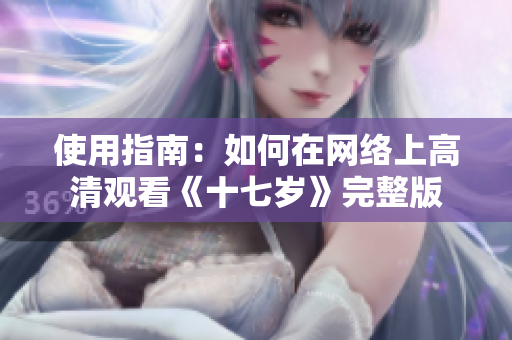 使用指南：如何在网络上高清观看《十七岁》完整版