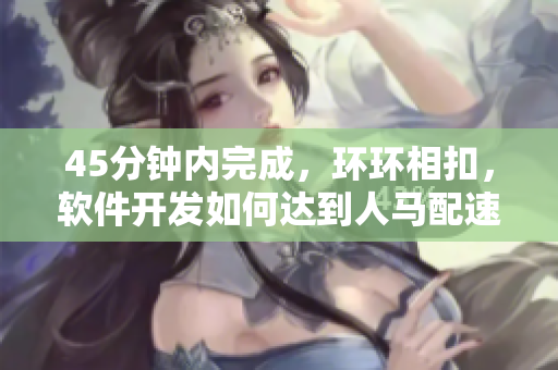 45分钟内完成，环环相扣，软件开发如何达到人马配速？