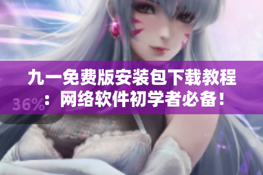 九一免费版安装包下载教程：网络软件初学者必备！