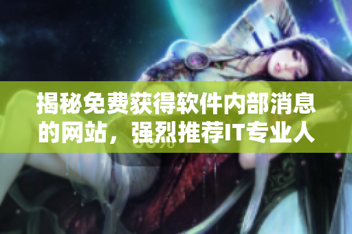 揭秘免费获得软件内部消息的网站，强烈推荐IT专业人员阅读