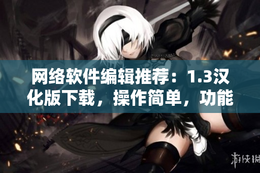 网络软件编辑推荐：1.3汉化版下载，操作简单，功能强大！