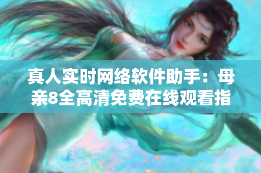 真人实时网络软件助手：母亲8全高清免费在线观看指南