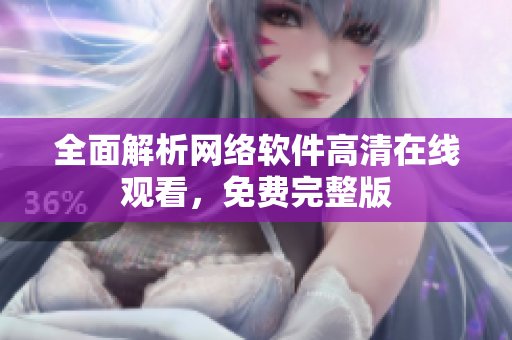 全面解析网络软件高清在线观看，免费完整版