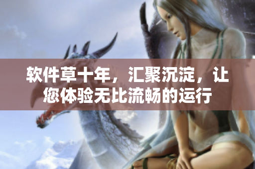 软件草十年，汇聚沉淀，让您体验无比流畅的运行