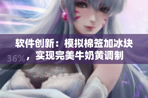 软件创新：模拟棉签加冰块，实现完美牛奶黄调制