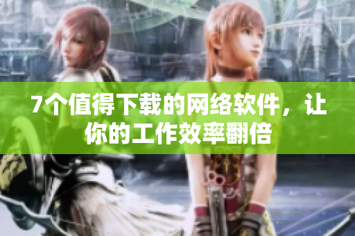 7个值得下载的网络软件，让你的工作效率翻倍