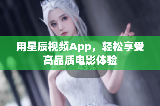用星辰视频App，轻松享受高品质电影体验