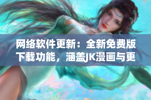 网络软件更新：全新免费版下载功能，涵盖JK漫画与更多资源