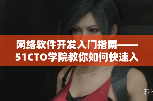 网络软件开发入门指南——51CTO学院教你如何快速入门