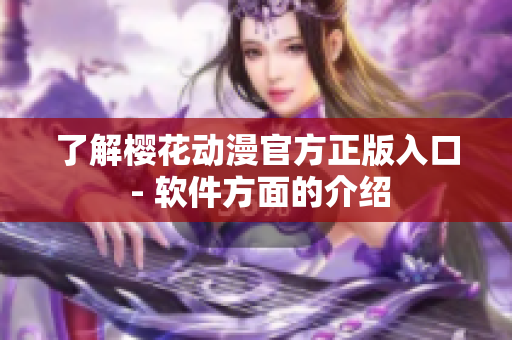 了解樱花动漫官方正版入口 - 软件方面的介绍