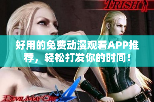 好用的免费动漫观看APP推荐，轻松打发你的时间！