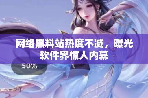 网络黑料站热度不减，曝光软件界惊人内幕