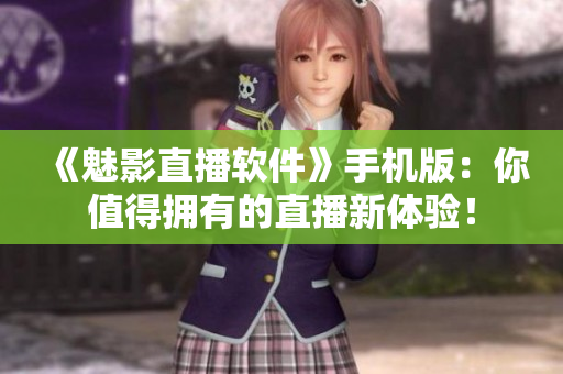 《魅影直播软件》手机版：你值得拥有的直播新体验！