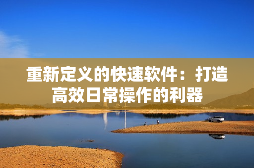 重新定义的快速软件：打造高效日常操作的利器