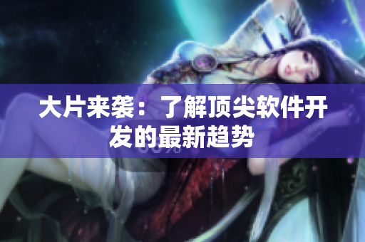 大片来袭：了解顶尖软件开发的最新趋势