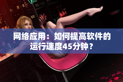 网络应用：如何提高软件的运行速度45分钟？