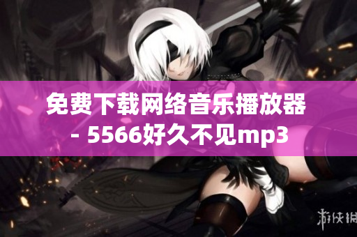 免费下载网络音乐播放器 - 5566好久不见mp3
