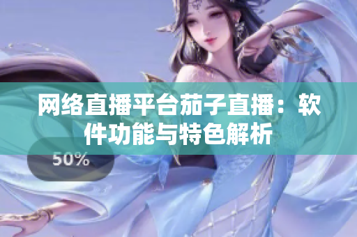 网络直播平台茄子直播：软件功能与特色解析