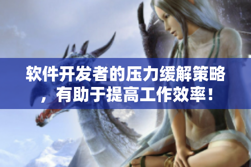 软件开发者的压力缓解策略，有助于提高工作效率！