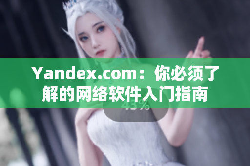 Yandex.com：你必须了解的网络软件入门指南