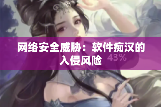 网络安全威胁：软件痴汉的入侵风险