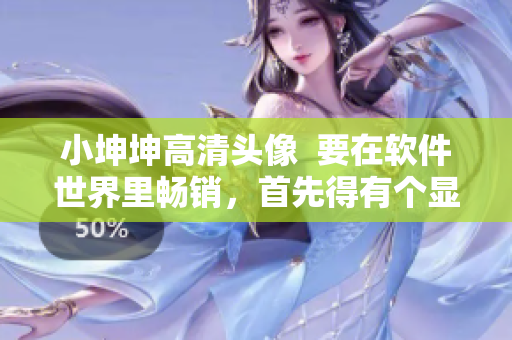 小坤坤高清头像  要在软件世界里畅销，首先得有个显眼的头像！