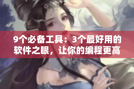 9个必备工具：3个最好用的软件之眼，让你的编程更高效