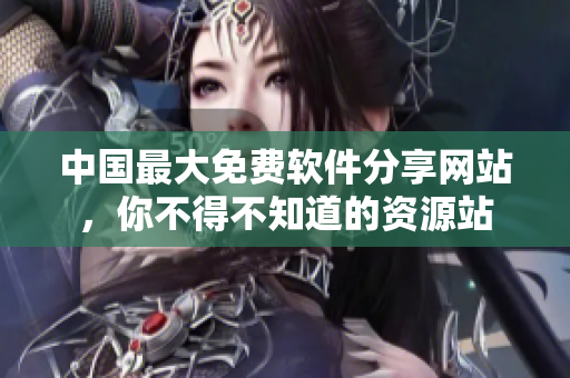 中国最大免费软件分享网站，你不得不知道的资源站