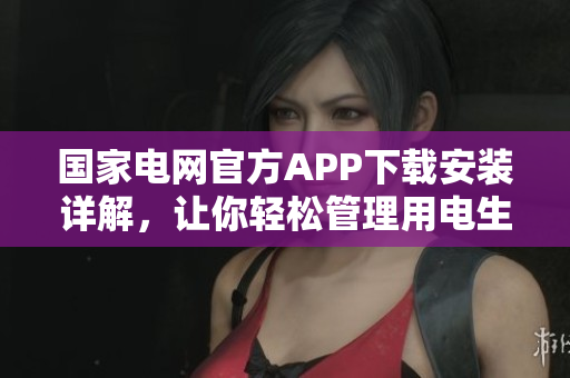 国家电网官方APP下载安装详解，让你轻松管理用电生活