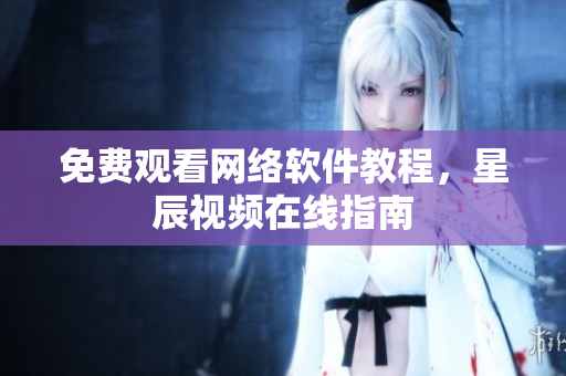 免费观看网络软件教程，星辰视频在线指南