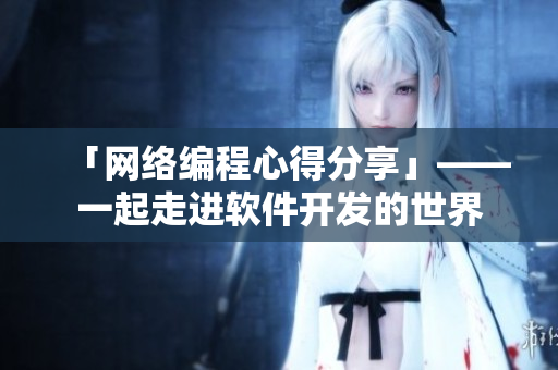 「网络编程心得分享」——一起走进软件开发的世界