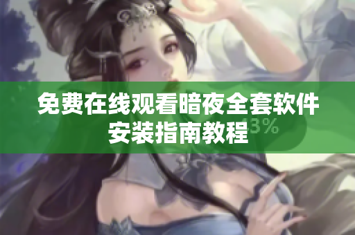 免费在线观看暗夜全套软件安装指南教程
