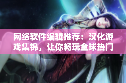 网络软件编辑推荐：汉化游戏集锦，让你畅玩全球热门游戏！