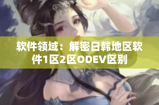 软件领域：解密日韩地区软件1区2区ODEV区别
