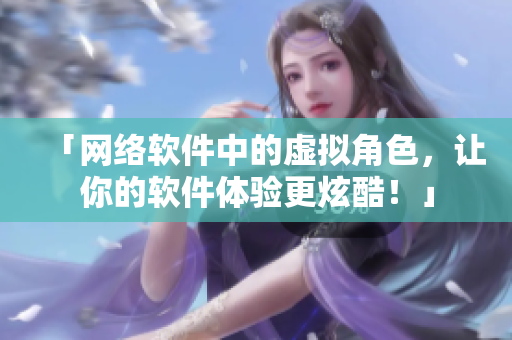 「网络软件中的虚拟角色，让你的软件体验更炫酷！」